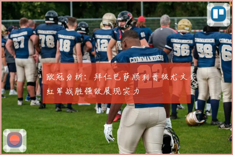 欧冠分析：拜仁巴萨顺利晋级尤文红军战胜强敌展现实力