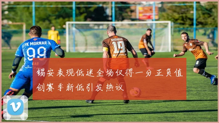 锡安表现低迷全场仅得一分正负值创赛季新低引发热议
