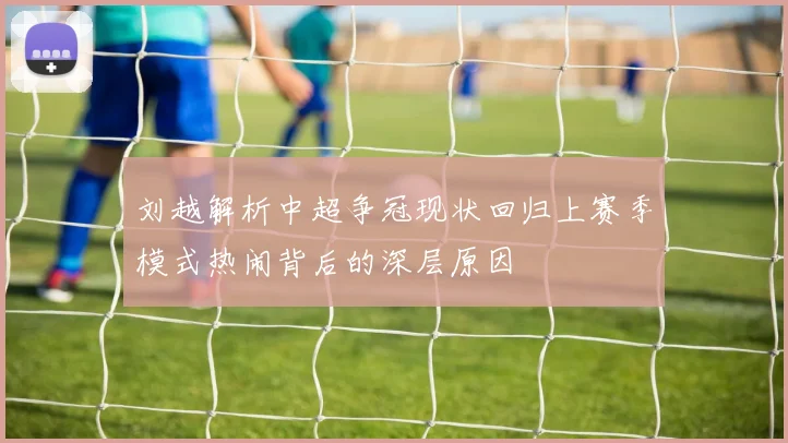 刘越解析中超争冠现状回归上赛季模式热闹背后的深层原因