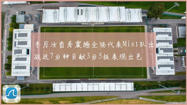 李月汝首秀震撼全场代表Mist队出战近7分钟贡献3分5板表现出色