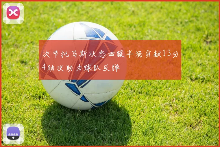次节托马斯状态回暖半场贡献13分4助攻助力球队反弹