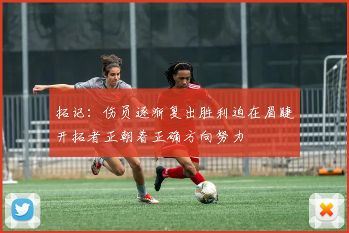 拓记：伤员逐渐复出胜利迫在眉睫开拓者正朝着正确方向努力