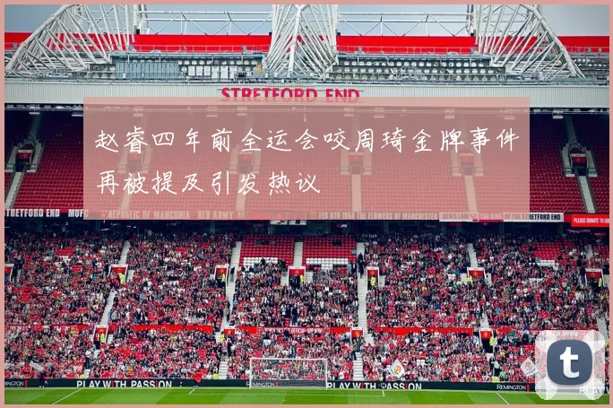 赵睿四年前全运会咬周琦金牌事件再被提及引发热议