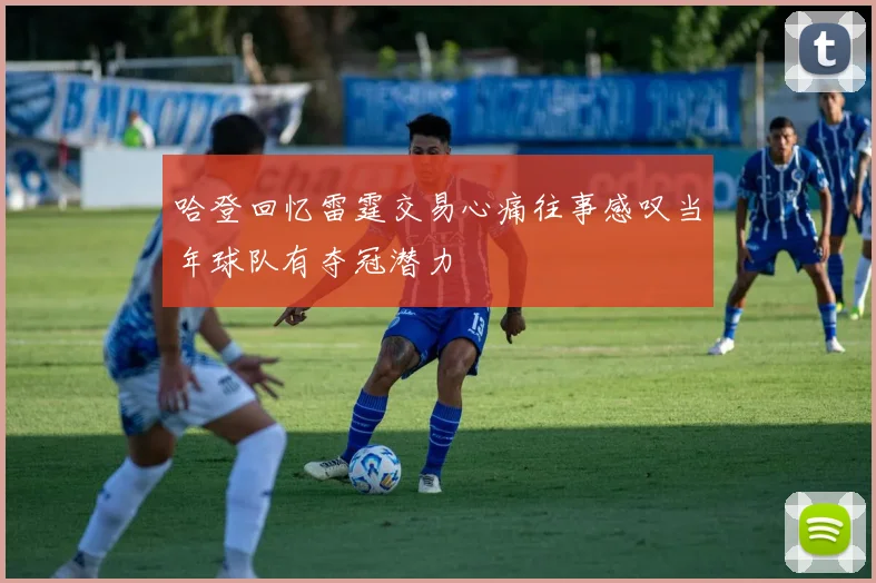 哈登回忆雷霆交易心痛往事感叹当年球队有夺冠潜力