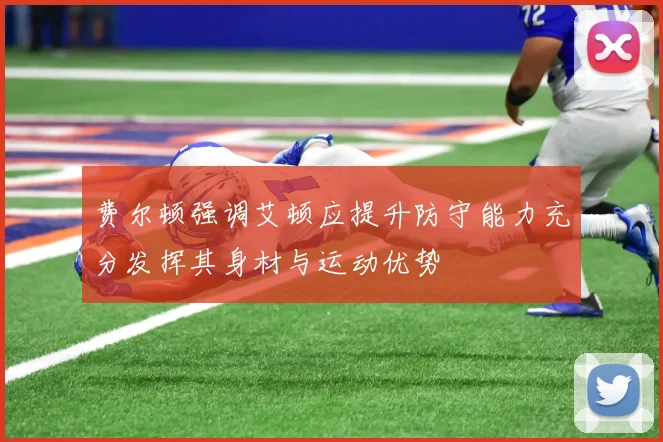 费尔顿强调艾顿应提升防守能力充分发挥其身材与运动优势
