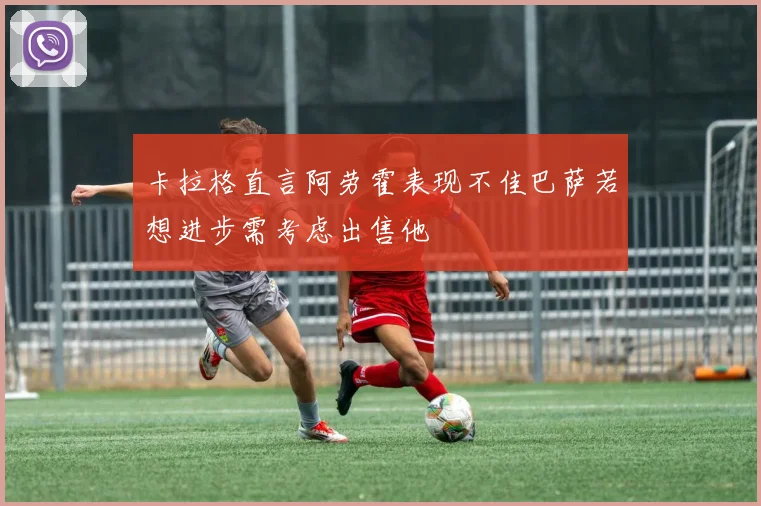 卡拉格直言阿劳霍表现不佳巴萨若想进步需考虑出售他