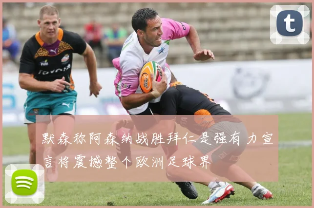 默森称阿森纳战胜拜仁是强有力宣言将震撼整个欧洲足球界