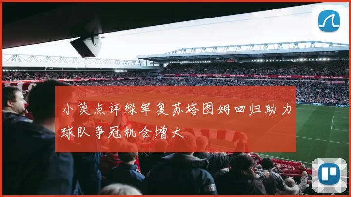 小莫点评绿军复苏塔图姆回归助力球队争冠机会增大