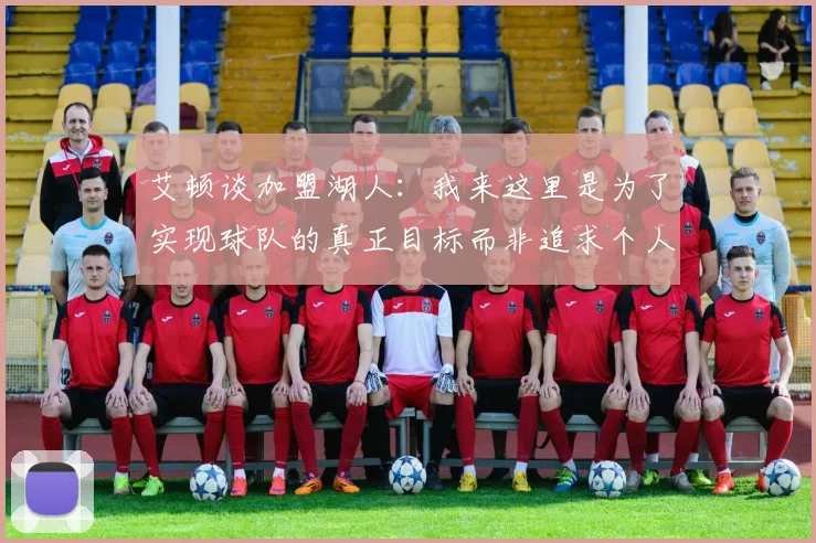 艾顿谈加盟湖人：我来这里是为了实现球队的真正目标而非追求个人数据